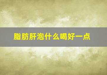 脂肪肝泡什么喝好一点