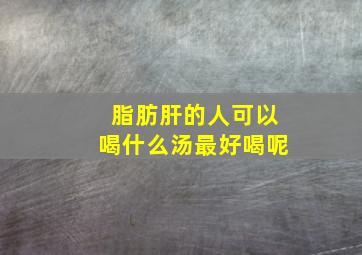 脂肪肝的人可以喝什么汤最好喝呢