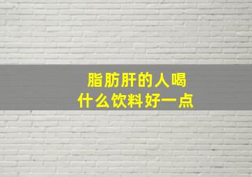 脂肪肝的人喝什么饮料好一点