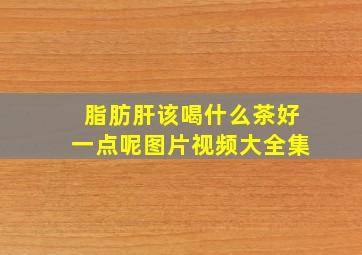 脂肪肝该喝什么茶好一点呢图片视频大全集