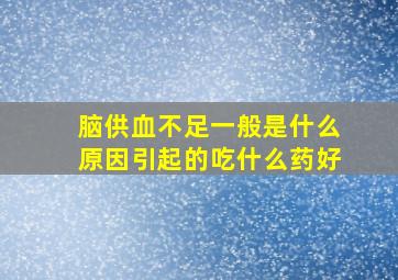 脑供血不足一般是什么原因引起的吃什么药好