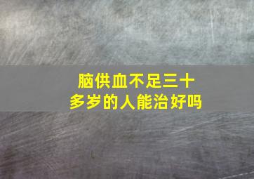 脑供血不足三十多岁的人能治好吗