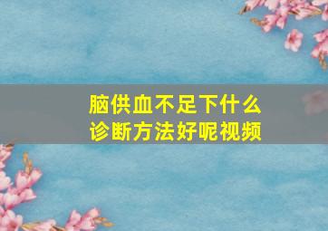 脑供血不足下什么诊断方法好呢视频