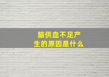 脑供血不足产生的原因是什么