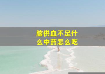 脑供血不足什么中药怎么吃