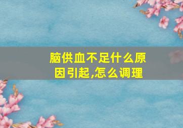 脑供血不足什么原因引起,怎么调理