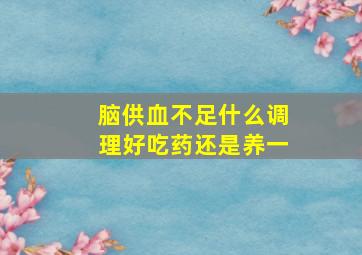 脑供血不足什么调理好吃药还是养一