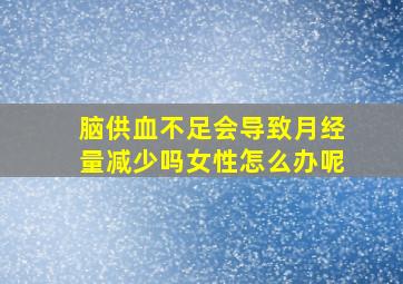 脑供血不足会导致月经量减少吗女性怎么办呢