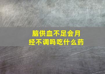 脑供血不足会月经不调吗吃什么药