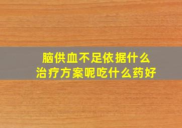 脑供血不足依据什么治疗方案呢吃什么药好