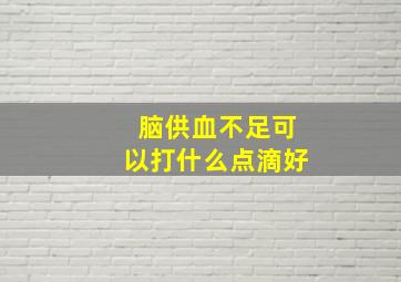 脑供血不足可以打什么点滴好