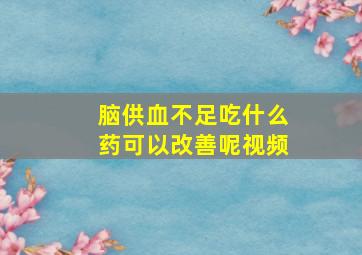 脑供血不足吃什么药可以改善呢视频