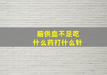 脑供血不足吃什么药打什么针