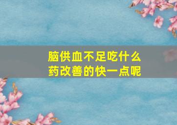 脑供血不足吃什么药改善的快一点呢