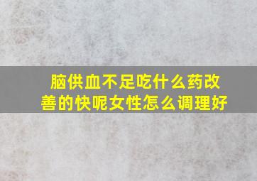 脑供血不足吃什么药改善的快呢女性怎么调理好