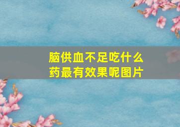 脑供血不足吃什么药最有效果呢图片