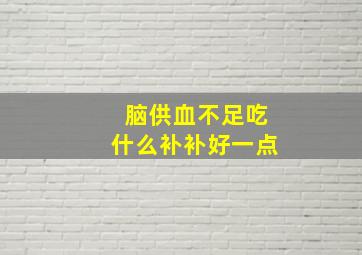 脑供血不足吃什么补补好一点