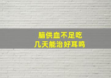 脑供血不足吃几天能治好耳鸣