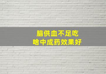 脑供血不足吃啥中成药效果好