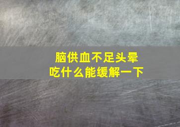 脑供血不足头晕吃什么能缓解一下