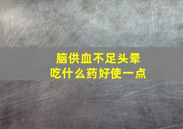 脑供血不足头晕吃什么药好使一点