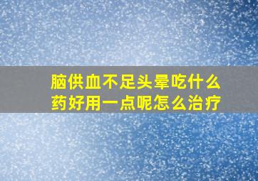 脑供血不足头晕吃什么药好用一点呢怎么治疗