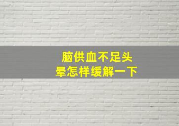 脑供血不足头晕怎样缓解一下