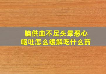 脑供血不足头晕恶心呕吐怎么缓解吃什么药