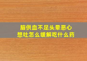 脑供血不足头晕恶心想吐怎么缓解吃什么药