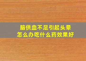 脑供血不足引起头晕怎么办吃什么药效果好