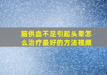 脑供血不足引起头晕怎么治疗最好的方法视频