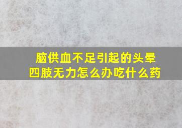 脑供血不足引起的头晕四肢无力怎么办吃什么药