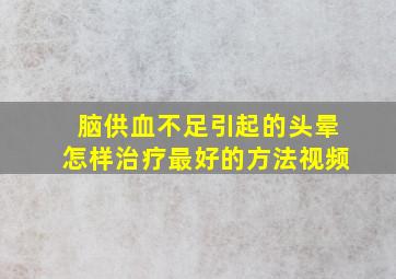 脑供血不足引起的头晕怎样治疗最好的方法视频