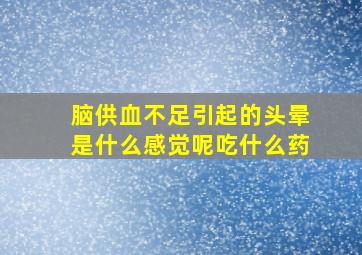 脑供血不足引起的头晕是什么感觉呢吃什么药