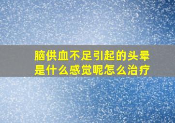 脑供血不足引起的头晕是什么感觉呢怎么治疗