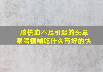 脑供血不足引起的头晕眼睛模糊吃什么药好的快