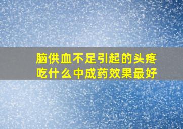 脑供血不足引起的头疼吃什么中成药效果最好