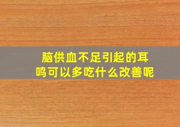 脑供血不足引起的耳鸣可以多吃什么改善呢