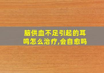 脑供血不足引起的耳鸣怎么治疗,会自愈吗