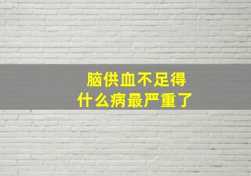 脑供血不足得什么病最严重了