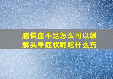 脑供血不足怎么可以缓解头晕症状呢吃什么药