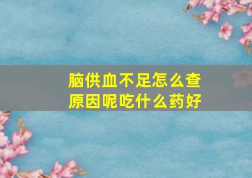 脑供血不足怎么查原因呢吃什么药好