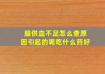 脑供血不足怎么查原因引起的呢吃什么药好