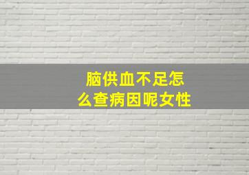 脑供血不足怎么查病因呢女性