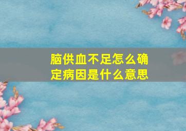 脑供血不足怎么确定病因是什么意思