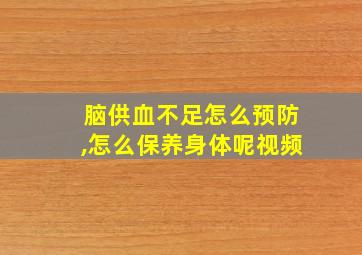 脑供血不足怎么预防,怎么保养身体呢视频