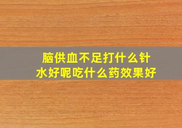 脑供血不足打什么针水好呢吃什么药效果好