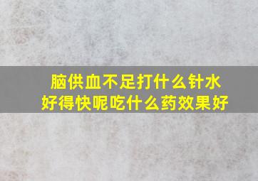 脑供血不足打什么针水好得快呢吃什么药效果好