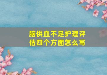 脑供血不足护理评估四个方面怎么写