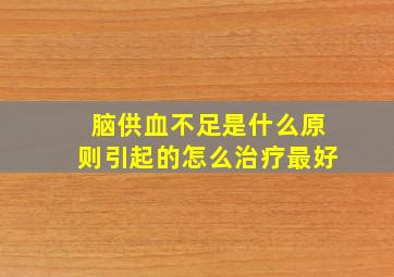 脑供血不足是什么原则引起的怎么治疗最好